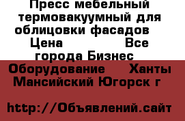 Пресс мебельный термовакуумный для облицовки фасадов. › Цена ­ 645 000 - Все города Бизнес » Оборудование   . Ханты-Мансийский,Югорск г.